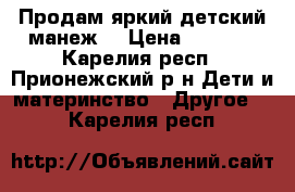 Продам яркий детский манеж. › Цена ­ 1 500 - Карелия респ., Прионежский р-н Дети и материнство » Другое   . Карелия респ.